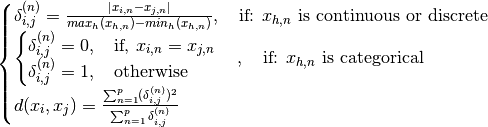\smash{
\begin{cases}
\delta_{i,j}^{(n)}=\frac{|x_{i,n}-x_{j,n}|}{max_h(x_{h,n})-min_h(x_{h,n})}, \quad \text{if: $x_{h,n}$ is continuous or discrete}\\
\begin{cases}
\delta_{i,j}^{(n)}=0, \quad \text{if, $x_{i,n}=x_{j,n}$}\\
\delta_{i,j}^{(n)}=1, \quad \text{otherwise}
\end{cases} , \quad \text{if: $x_{h,n}$ is categorical}\\
d(x_i,x_j)=\frac{\sum_{n=1}^{p}(\delta_{i,j}^{(n)})^2}{\sum_{n=1}^{p}\delta_{i,j}^{(n)}}\\
\end{cases}}